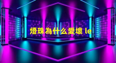 燈珠為什么愛壞 led燈珠為什么容易壞